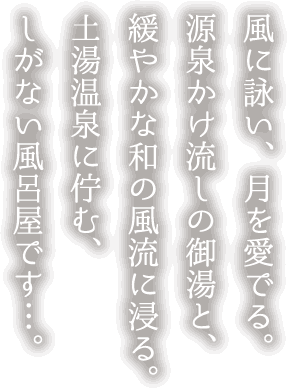 風に詠い、月を愛でる。源泉かけ流しの御湯と、緩やかな和の風流に浸る。土湯温泉に佇む、しがない風呂屋です…。